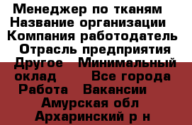 Менеджер по тканям › Название организации ­ Компания-работодатель › Отрасль предприятия ­ Другое › Минимальный оклад ­ 1 - Все города Работа » Вакансии   . Амурская обл.,Архаринский р-н